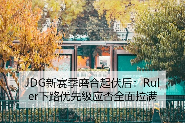 JDG新赛季磨合起伏后：Ruler下路优先级应否全面拉满