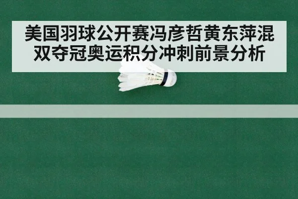 美国羽球公开赛冯彦哲黄东萍混双夺冠奥运积分冲刺前景分析