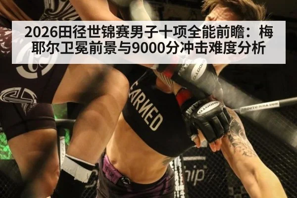 2026田径世锦赛男子十项全能前瞻：梅耶尔卫冕前景与9000分冲击难度分析