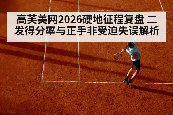 高芙美网2026硬地征程复盘 二发得分率与正手非受迫失误解析