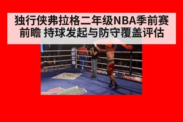 独行侠弗拉格二年级NBA季前赛前瞻 持球发起与防守覆盖评估