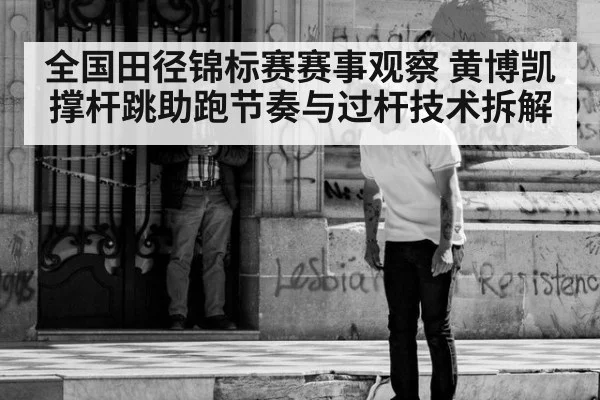 全国田径锦标赛赛事观察 黄博凯撑杆跳助跑节奏与过杆技术拆解
