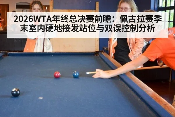 2026WTA年终总决赛前瞻：佩古拉赛季末室内硬地接发站位与双误控制分析